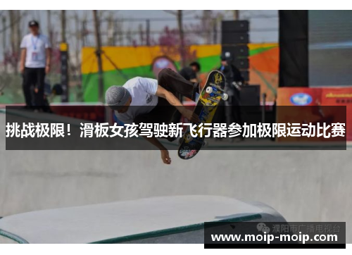 挑战极限!滑板女孩驾驶新飞行器参加极限运动比赛